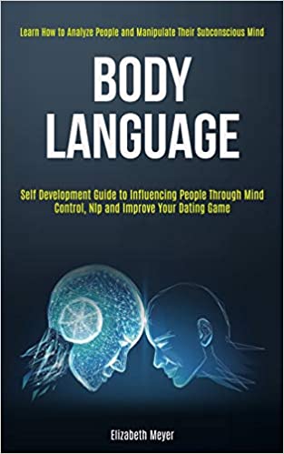 Body Language: Self Development Guide to Influencing People Through Mind Control, Nlp and Improve Your Dating Game