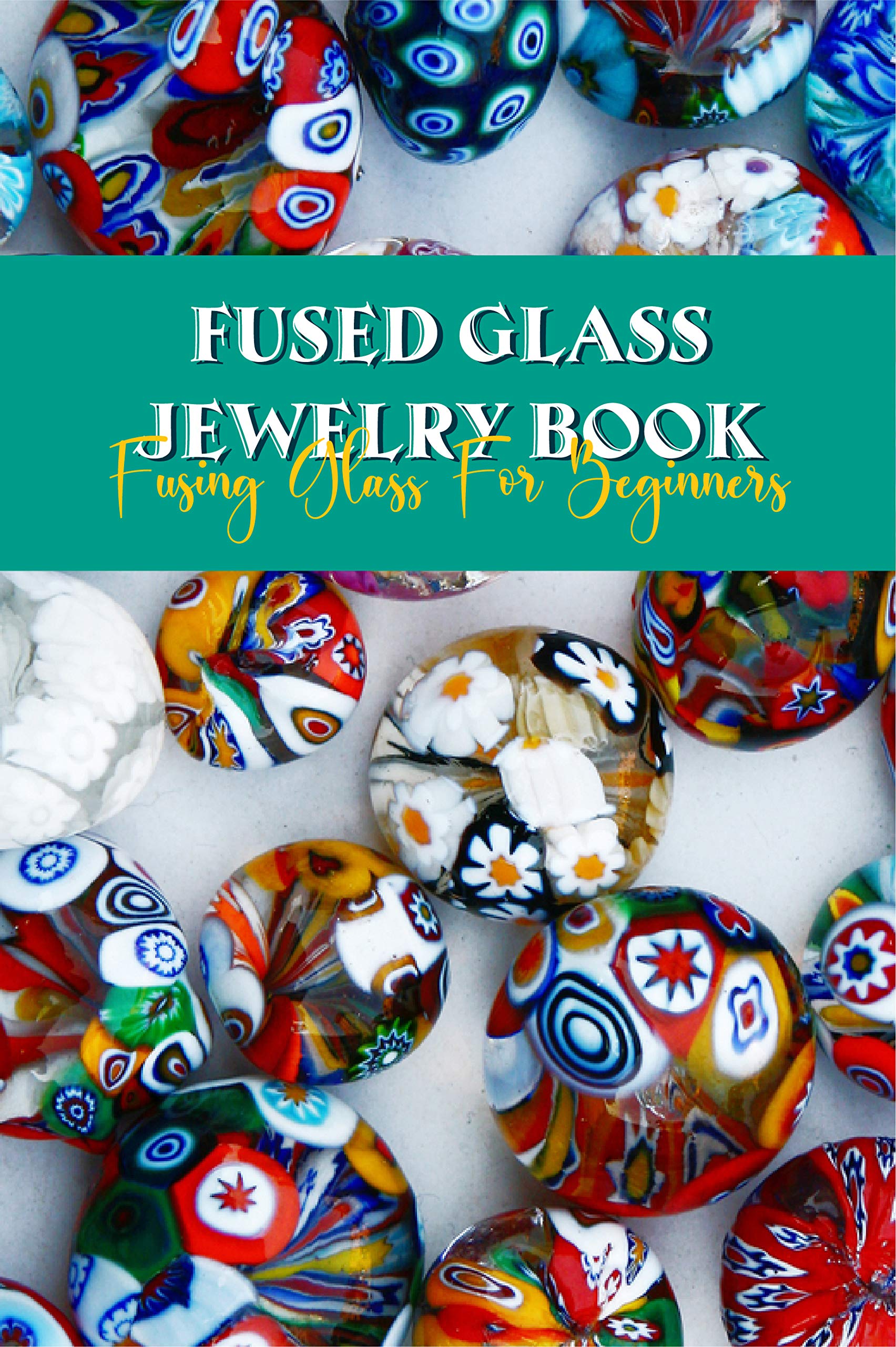 Fused Glass Jewelry Book: Fusing Glass For Beginners: Glass For Stained Glass Making (Kindle Edition)