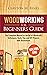 Woodworking for Beginners Guide (Volume 1): The Complete Manual to the Art of Woodcraft, Techniques, Tools, Tips and DIY Projects with Illustrations (Woodworking DIY Projects)