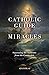 The Catholic Guide to Miracles: Separating the Authentic from the Counterfeit