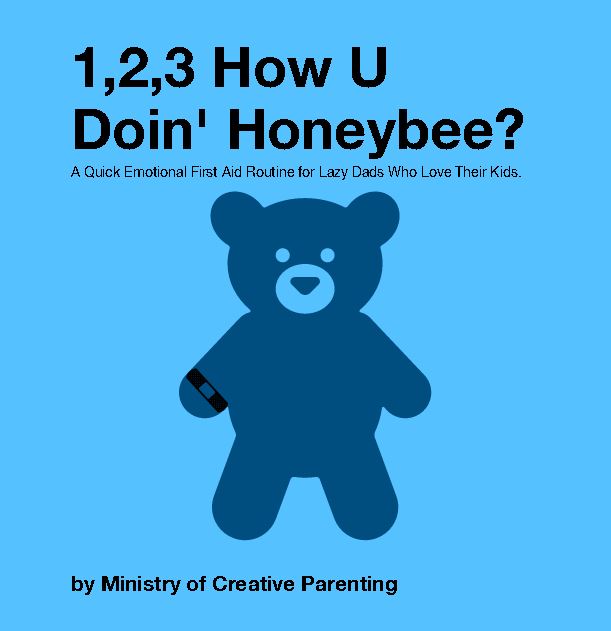 1,2,3, How U Doin' Honeybee? The Quick Emotional First Aid Guide For Lazy Dads Who Love Their Kids.