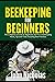 Beekeeping for Beginners: The Complete Tutorial for Beginners and Pro to Beekeeping Hacks, Tips and Tricks Including Best Practices