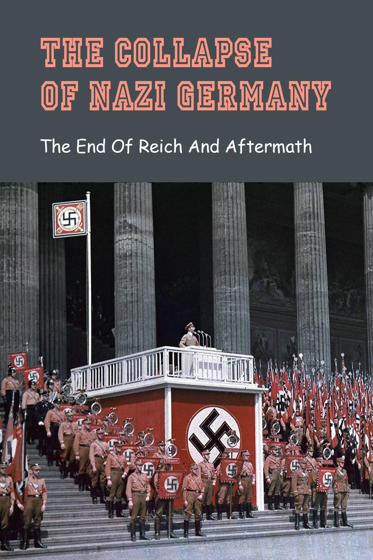 The Collapse Of Nazi Germany: The End Of Reich And Aftermath: Germany After Ww2 (Kindle Edition)