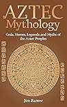 Aztec Mythology: Gods, Heroes, Legends and Myths of the Aztec Peoples (Easy History) Aztec Mythology: Gods, Heroes, Legends and Myths of the Aztec Peoples (Easy History)