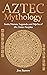 Aztec Mythology: Gods, Heroes, Legends and Myths of the Aztec Peoples (Easy History)