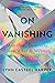 On Vanishing: Mortality, Dementia, and What It Means to Disappear