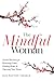 The Mindful Woman: Gentle Practices for Restoring Calm, Finding Hope, & Opening Your Heart