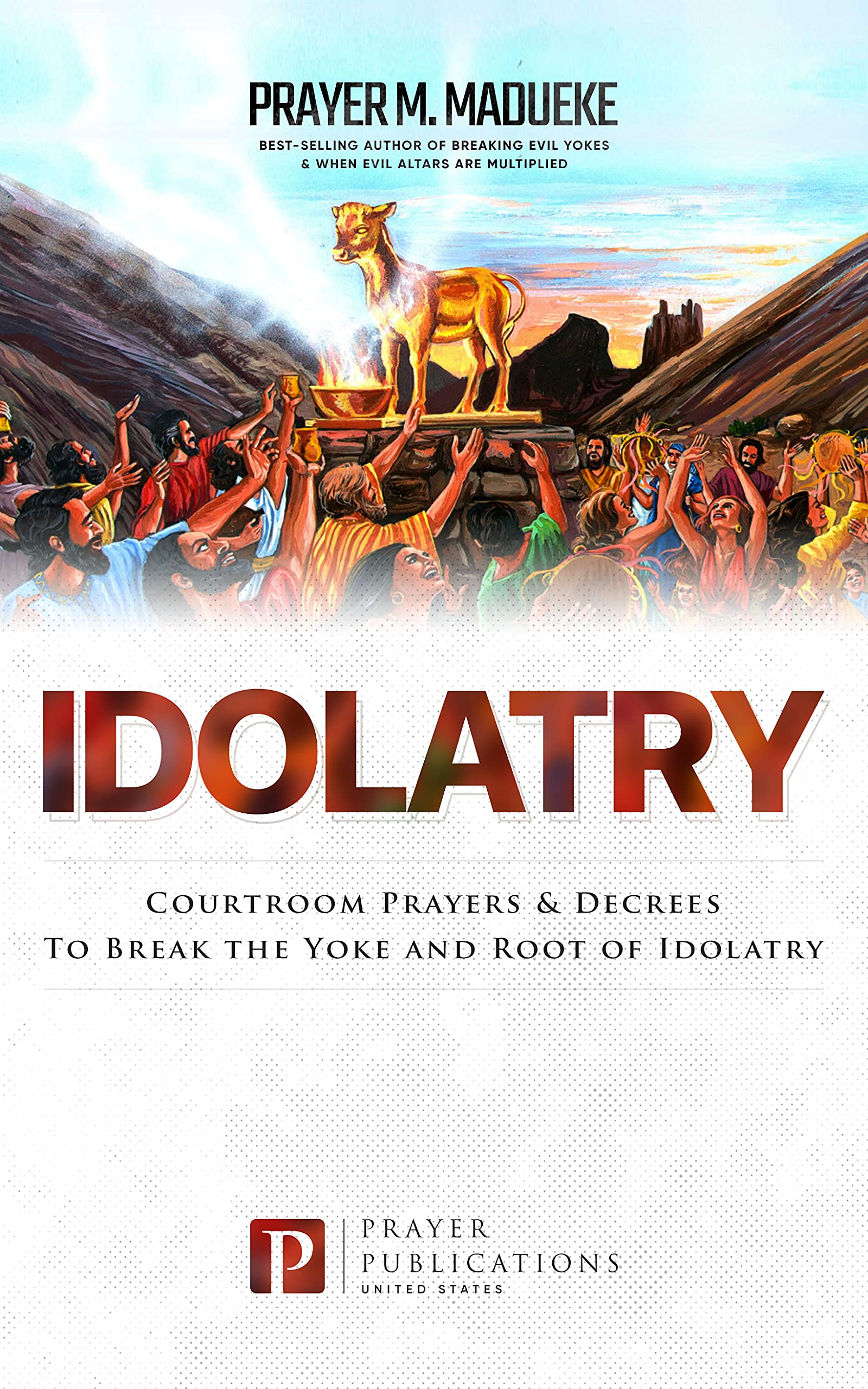 Idolatry: Courtroom Prayers & Decrees To Break the Yoke and Root of Idolatry (Satanic and Demonic Spirits, Demonic Possession, Breaking Demonic Strongholds, Breaking Demonic Curses, Cast Out Demons)