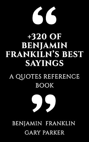 +320 of Benjamin Franklin’s Best Sayings: A Quotes Reference Book