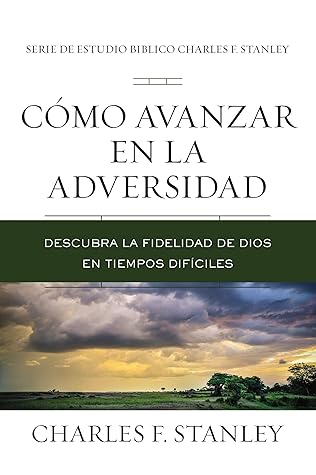 Cómo avanzar en la adversidad: Descubra la fidelidad de Dios en tiempos difíciles (Charles F. Stanley Bible Study Series)