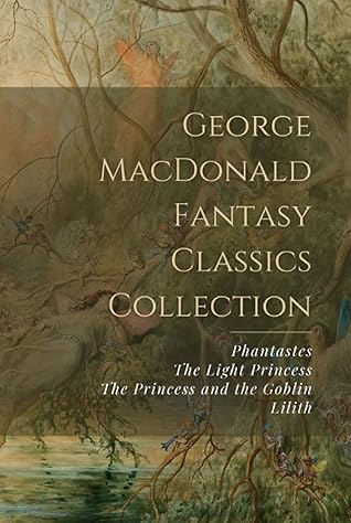 George MacDonald Fantasy Classics Collection: Phantastes, The Light Princess, The Princess and the Goblin, Lilith