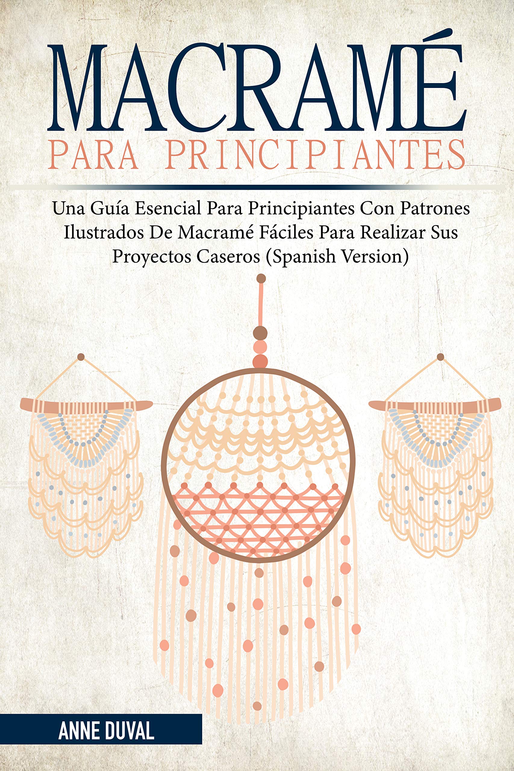 Macramé Para Principiantes: Una Guía Esencial para Principiantes, con Patrones Ilustrados de Macramé Fáciles para Realizar Sus Proyectos Caseros (Kindle Edition)