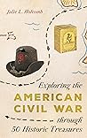 Exploring the American Civil War through 50 Historic Treasures by Julie L. Holcomb