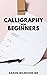 CALLIGRAPHY FOR BEGINNERS  by Aaron Wilmoore