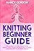Knitting Beginner Guide: 2 Manuscripts In 1 Book For A Comprehensive Beginners Guide To Knitting With Step-By-Step Instructions & Illustrations With Over 50 Patterns Included
