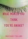 What Makes You Think You're Awake? by Maegan Poland