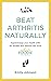 Beat Arthritis Naturally: Supercharge your health with 65 recipes and lifestyle tips from Arthritis Foodie