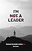I'm [Not] a Leader