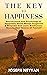 The Key To Happiness: Neuroscience And Psychology Of Happiness, Boost Mental Thoughness & Willpower, And Learn Mindfulness Become Best Version Of Yourself (LIFE TRANSFORMATION Book 3)