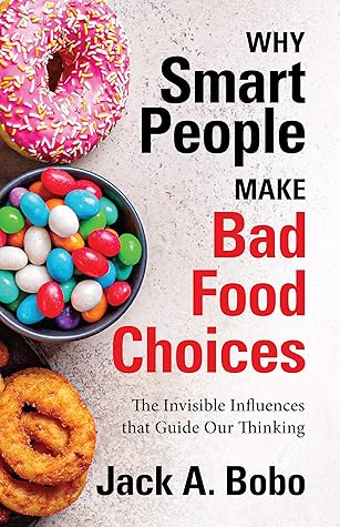 Why Smart People Make Bad Food Choices: The Invisible Influences that Guide Our Thinking