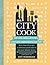 The City Cook: Big City, Small Kitchen. Limitless Ingredients, No Time. More than 90 recipes so delicious you'll want to toss your takeout menus