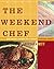 The Weekend Chef: 192 Smart Recipes for Relaxed Cooking Ahead
