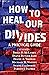 How to Heal Our Divides: A Practical Guide
