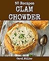 50 Clam Chowder Recipes: A Clam Chowder Cookbook for Effortless Meals