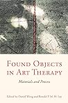 Found Objects in Art Therapy: Materials and Process Found Objects in Art Therapy: Materials and Process
