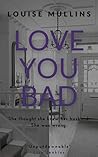 Love You Bad by Louise Mullins Love You Bad by Louise Mullins