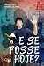 E Se Fosse Hoje?