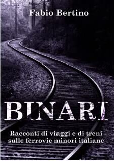 Binari. Racconti di viaggi e di treni sulle ferrovie minori italiane