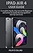 IPAD AIR 4 USER GUIDE: A Co...