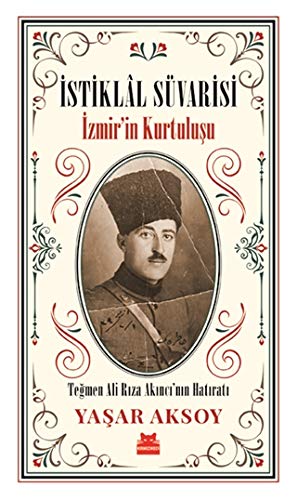 İstiklal Süvarisi - İzmir’in Kurtuluşu: Teğmen Ali Rıza Akıncı’nın Hatıratı (Paperback)
