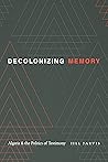 Decolonizing Memory: Algeria and the Politics of Testimony Decolonizing Memory: Algeria and the Politics of Testimony