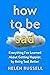 How to Be Sad: Everything I’ve Learned About Getting Happier by Being Sad