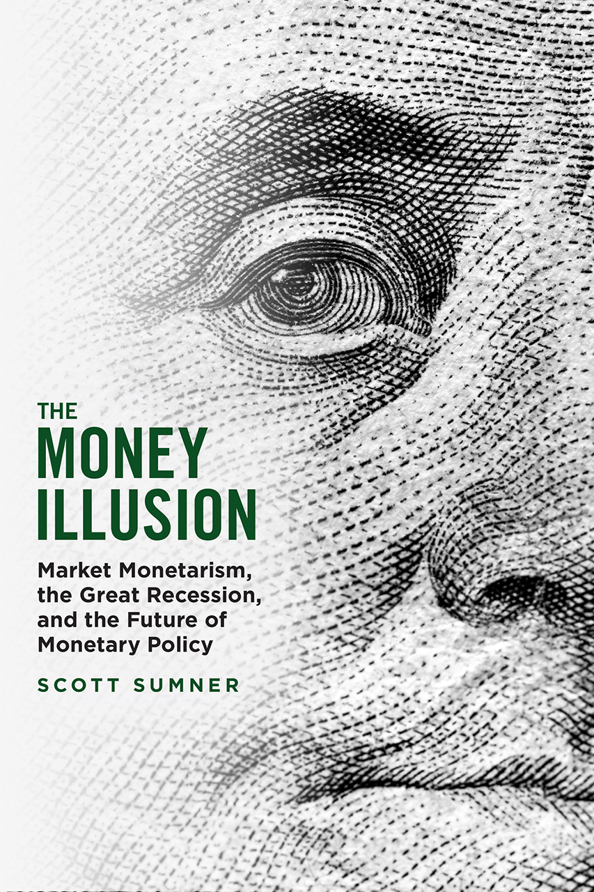 The Money Illusion: Market Monetarism, the Great Recession, and the Future of Monetary Policy
