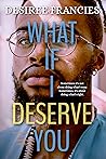 What If I Deserve You by Desiree Francies