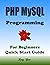 PHP MYSQL Programming, For Beginners, Quick Start Guide!: PHP MYSQL Language Crash Course Tutorial (Paperbacks in 8 Hours)
