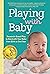 Playing with Baby: Researched-Based Play to Bond with Your Baby from Birth to Year One