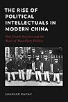 The Rise of Political Intellectuals in Modern China by Shakhar Rahav