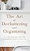 The Art of Decluttering and Organizing: How to Tidy Up your Home, Stop Clutter, and Simplify your Life (Without Going Crazy)