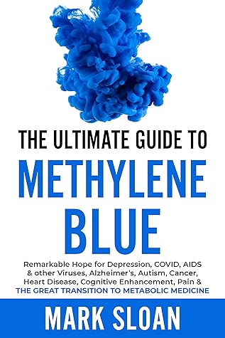 The Ultimate Guide to Methylene Blue: Remarkable Hope for Depression, COVID, AIDS & other Viruses, Alzheimer’s, Autism, Cancer, Heart Disease, Cognitive ... Targeting Mitochondrial Dysfunction)