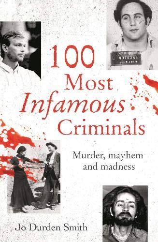 100 Most Infamous Criminals: Murder, mayhem and madness (True Criminals)