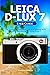 Leica D-Lux 7 User Guide: The Complete Illustrated, Practical Manual with Tips to Maximizing the Leica D-Lux 7