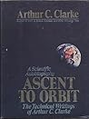 Ascent to Orbit: A Scientific Autobiography: The Technical Writings of Author C. Clarke