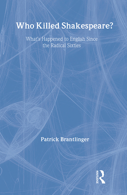 Who Killed Shakespeare What S Happened To English Since The Radical Sixties By Pat Brantlinger