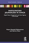 Participatory Journalism in Africa: Digital News Engagement and User Agency in the South (Disruptions)