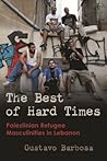 The Best of Hard Times: Palestinian Refugee Masculinities in Lebanon (Gender, Culture, and Politics in the Middle East)