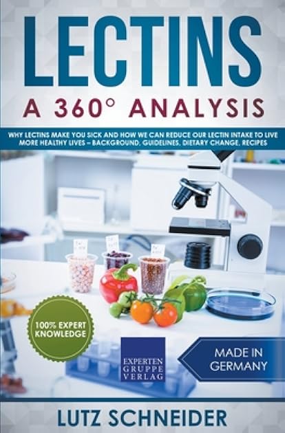 Lectins – A 360° Analysis – Why Lectins make you sick and how we can reduce our Lectin intake to live more healthy lives – background, guidelines, dietary change, recipes